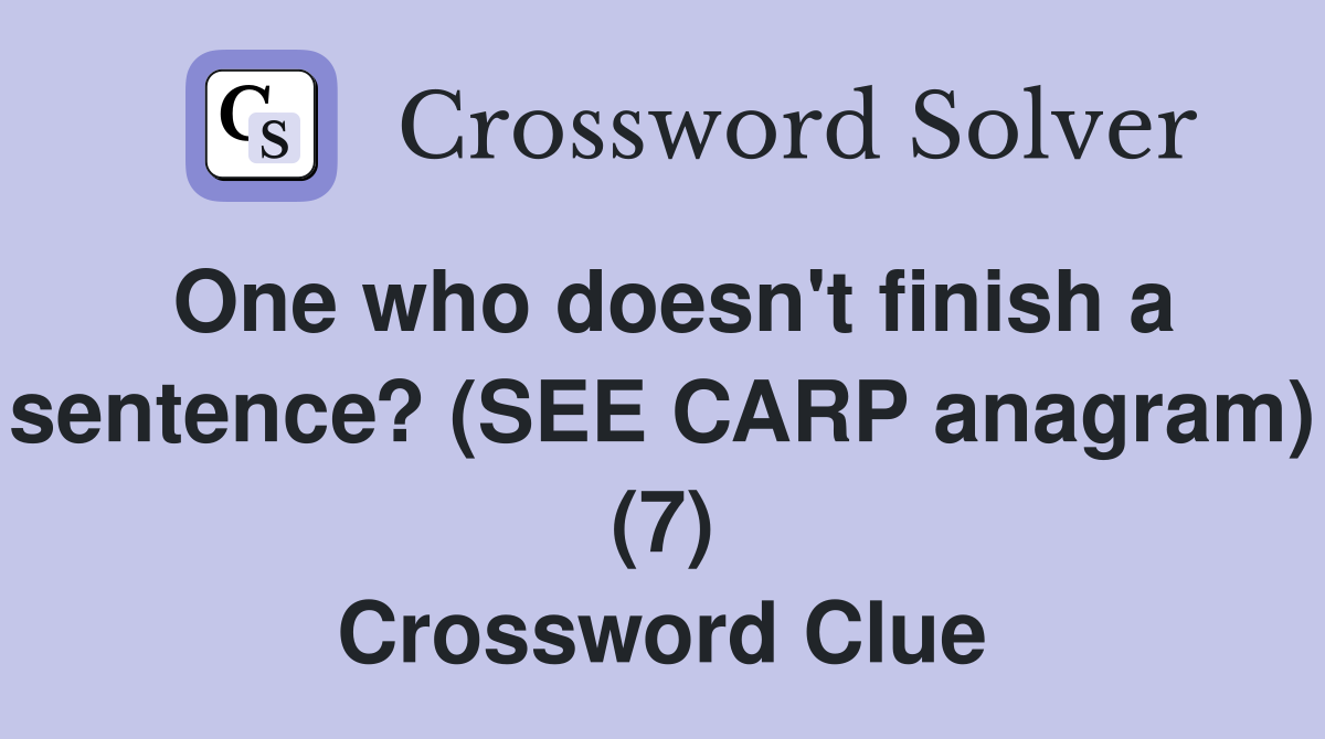 One who doesn't finish a sentence? (SEE CARP anagram) (7) Crossword Clue