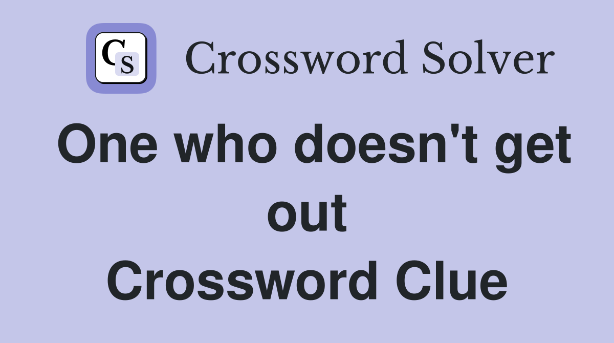 One who doesn't get out Crossword Clue