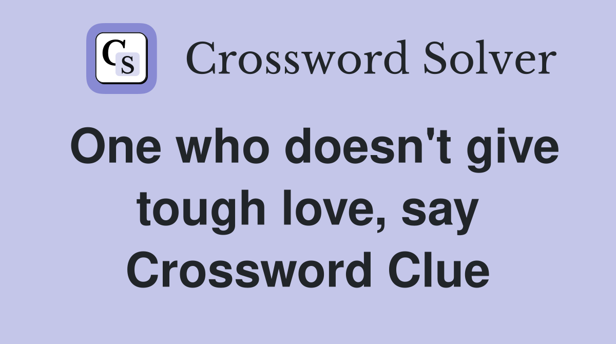 One who doesn't give tough love, say Crossword Clue