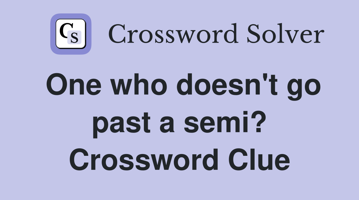 One who doesn't go past a semi? Crossword Clue
