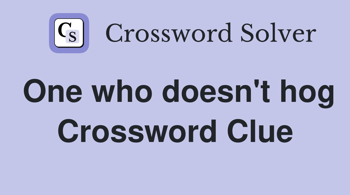 One who doesn't hog Crossword Clue