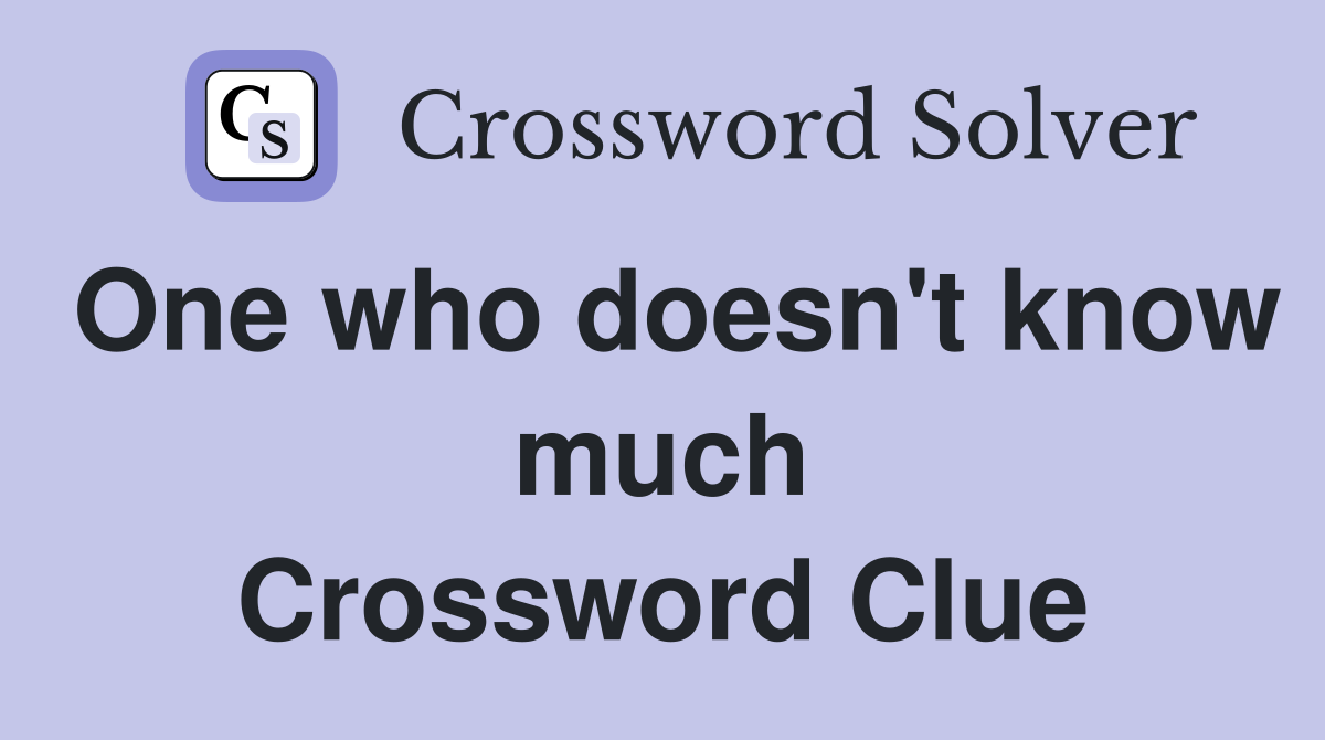 One who doesn't know much Crossword Clue