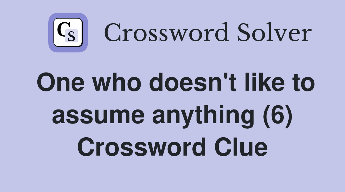 One who doesn't like to assume anything (6) Crossword Clue