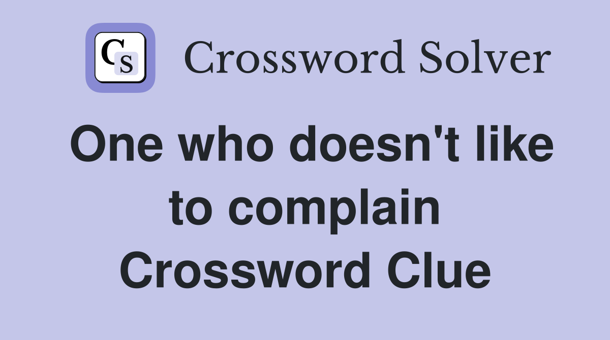 One who doesn't like to complain Crossword Clue
