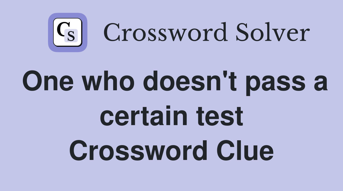 One who doesn't pass a certain test Crossword Clue