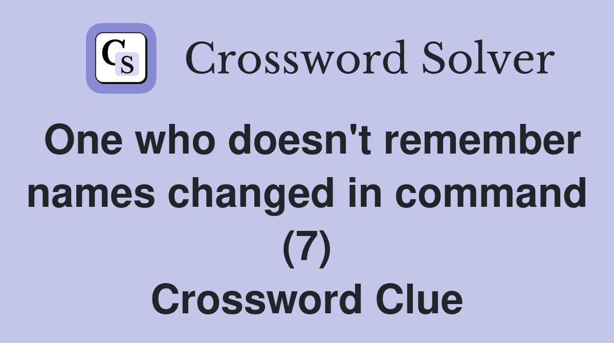 One who doesn't remember names changed in command (7) Crossword Clue