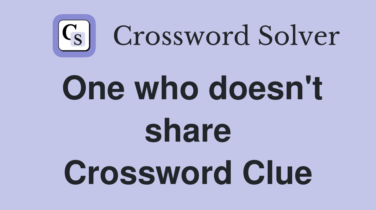 One who doesn't share Crossword Clue