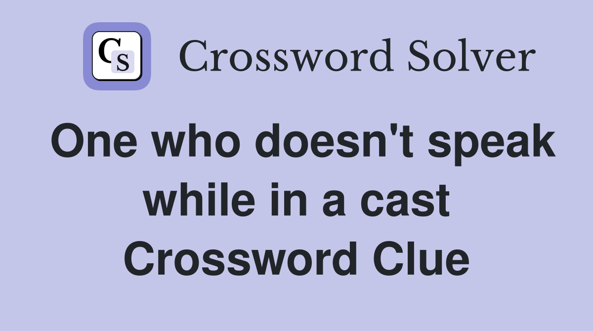One who doesn't speak while in a cast Crossword Clue