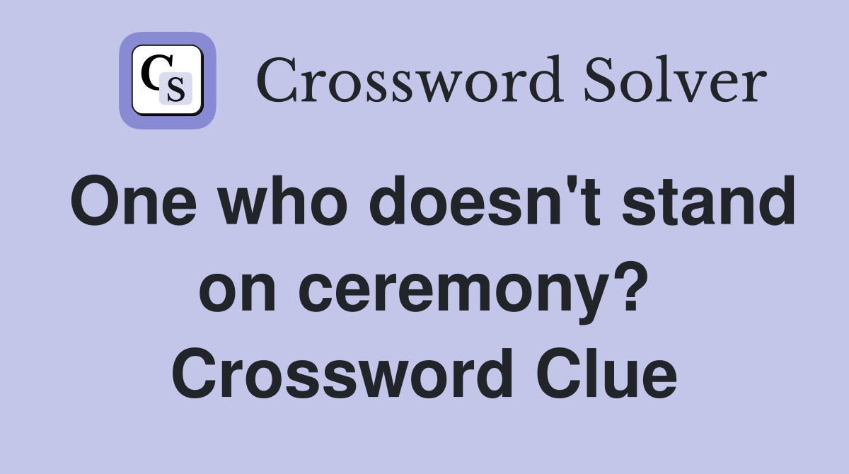 One who doesn't stand on ceremony? Crossword Clue