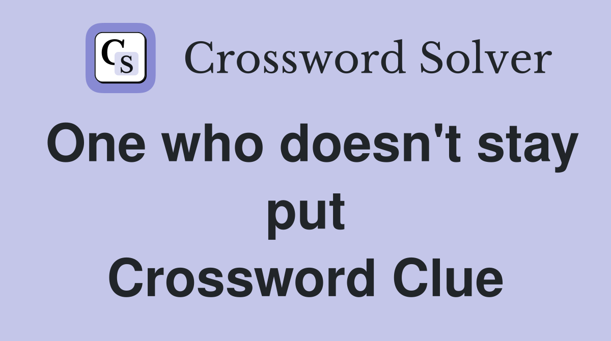 One who doesn't stay put Crossword Clue