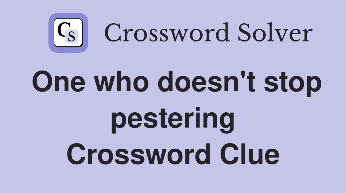 One who doesn't stop pestering Crossword Clue