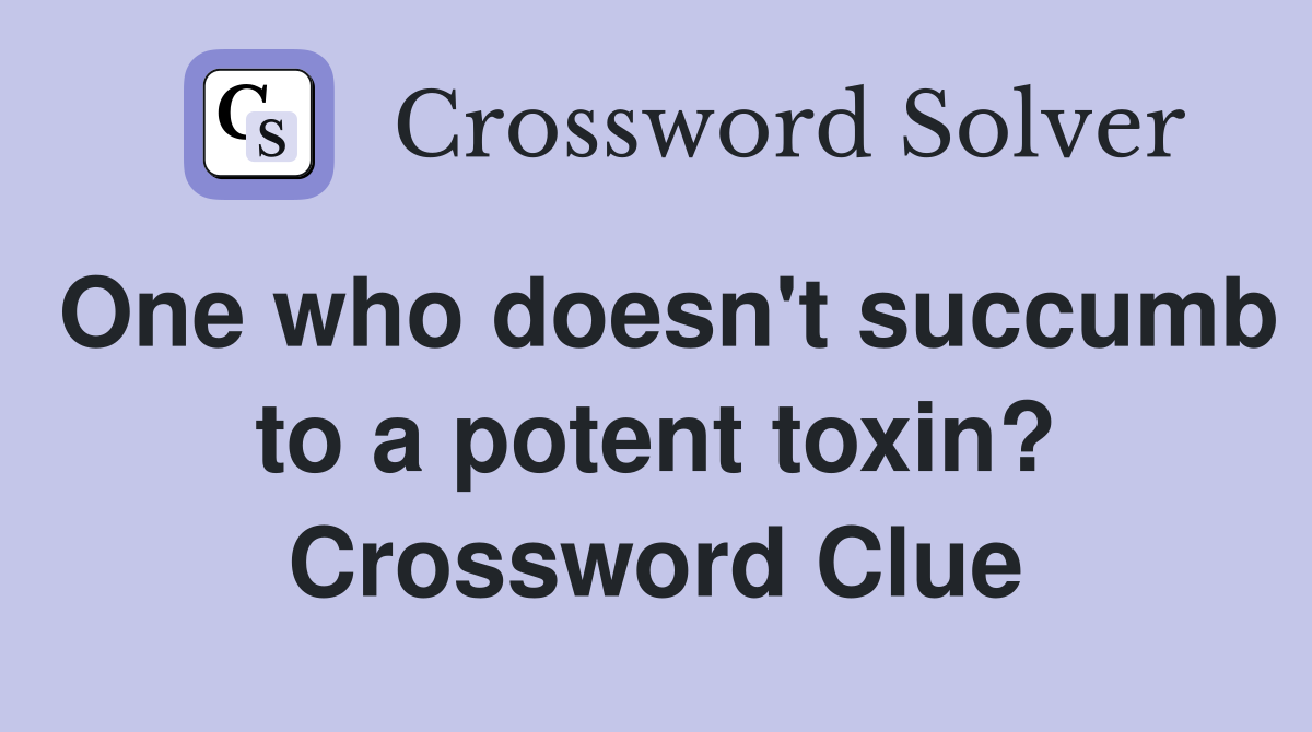 One who doesn't succumb to a potent toxin? Crossword Clue