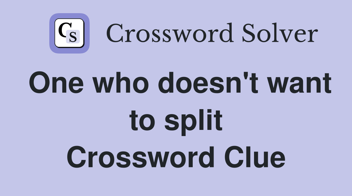 One who doesn't want to split Crossword Clue