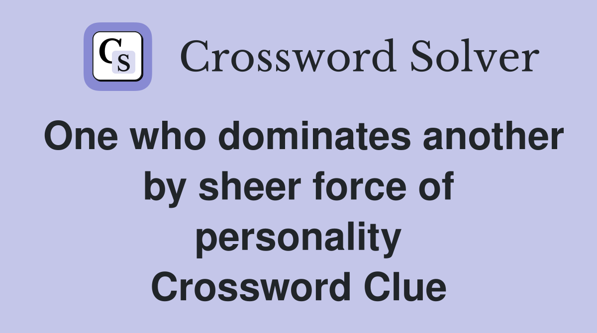 One who dominates another by sheer force of personality Crossword Clue