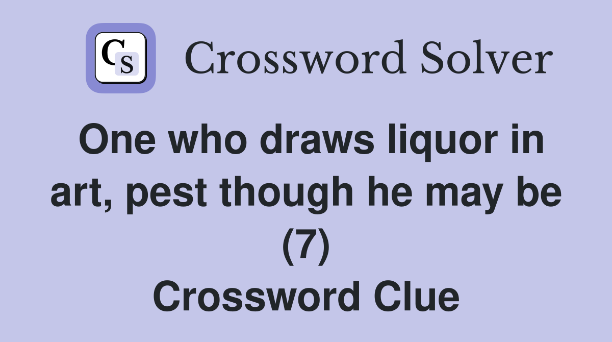 One who draws liquor in art, pest though he may be (7) Crossword Clue