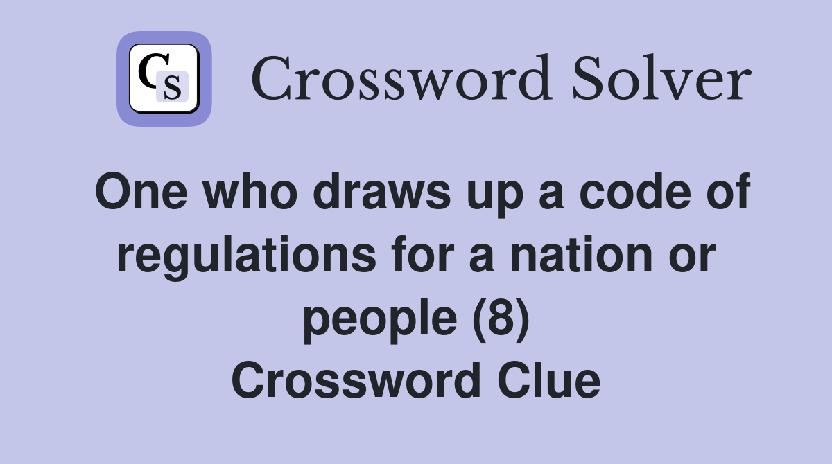 One who draws up a code of regulations for a nation or people (8) Crossword Clue