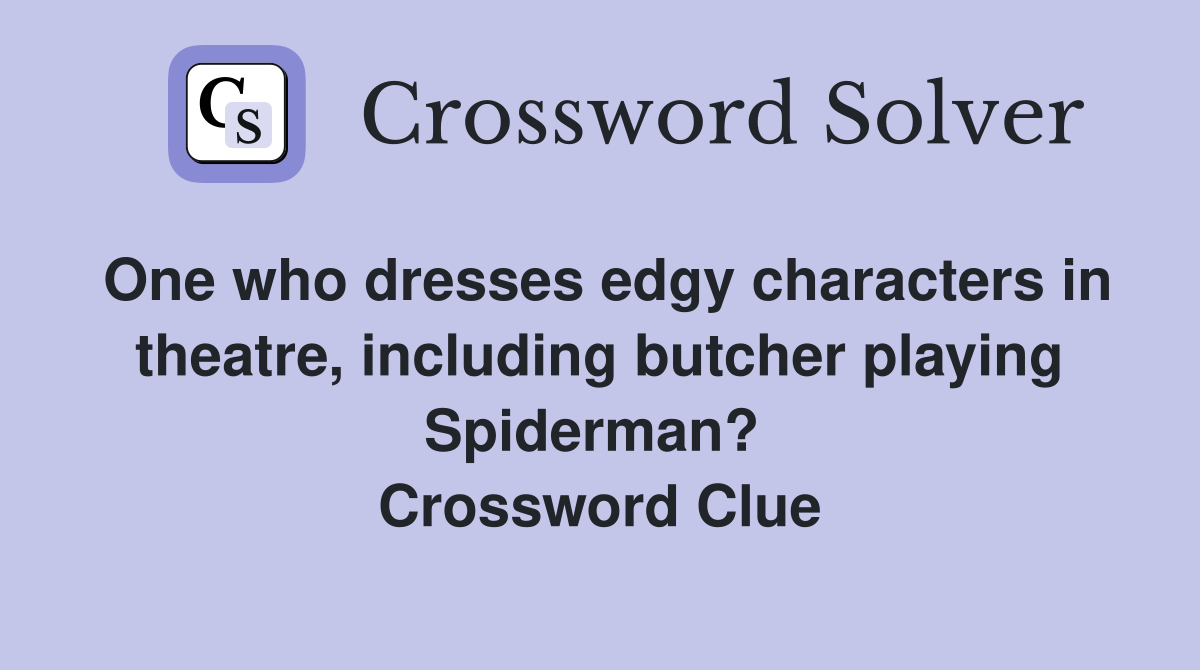 One who dresses edgy characters in theatre, including butcher playing Spiderman?  Crossword Clue