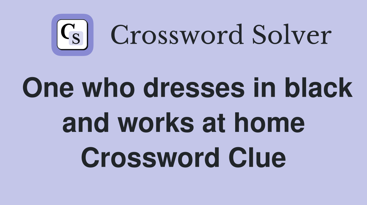 One who dresses in black and works at home Crossword Clue