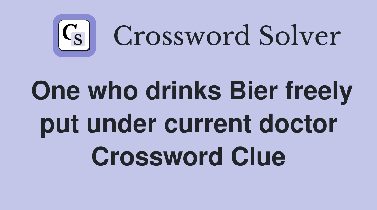 One who drinks Bier freely put under current doctor Crossword Clue