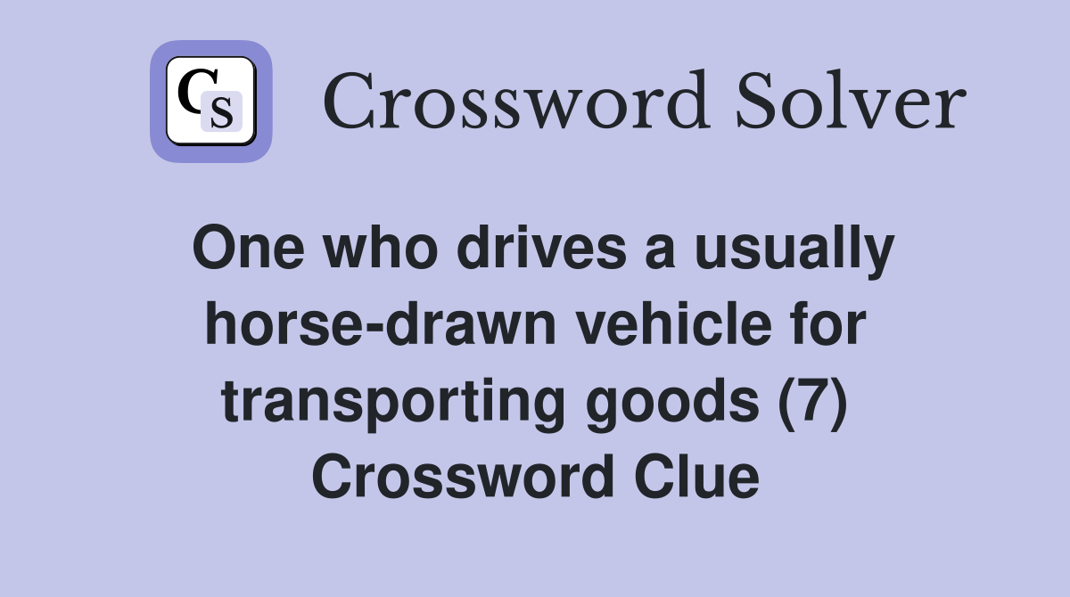 One who drives a usually horse-drawn vehicle for transporting goods (7) Crossword Clue