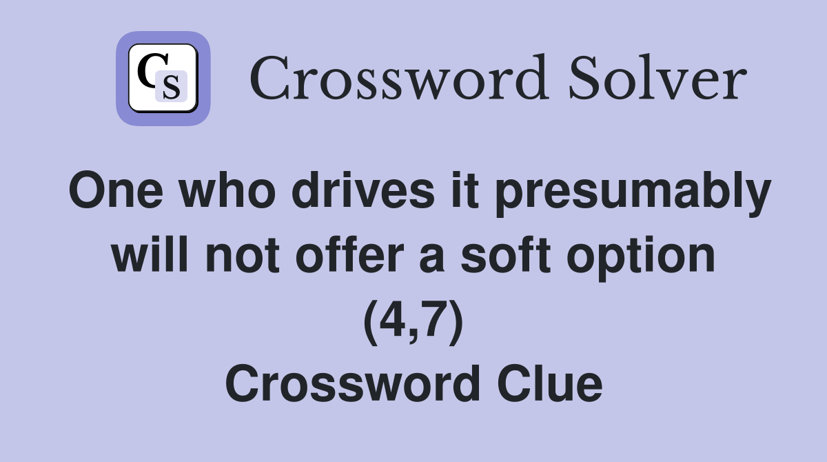 One who drives it presumably will not offer a soft option (4,7) Crossword Clue