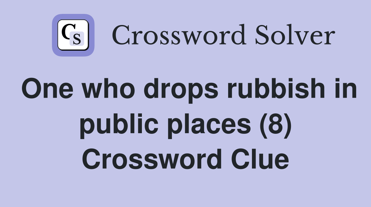 One who drops rubbish in public places (8) Crossword Clue