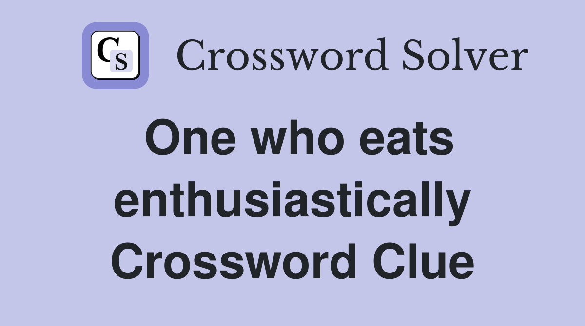 One who eats enthusiastically Crossword Clue
