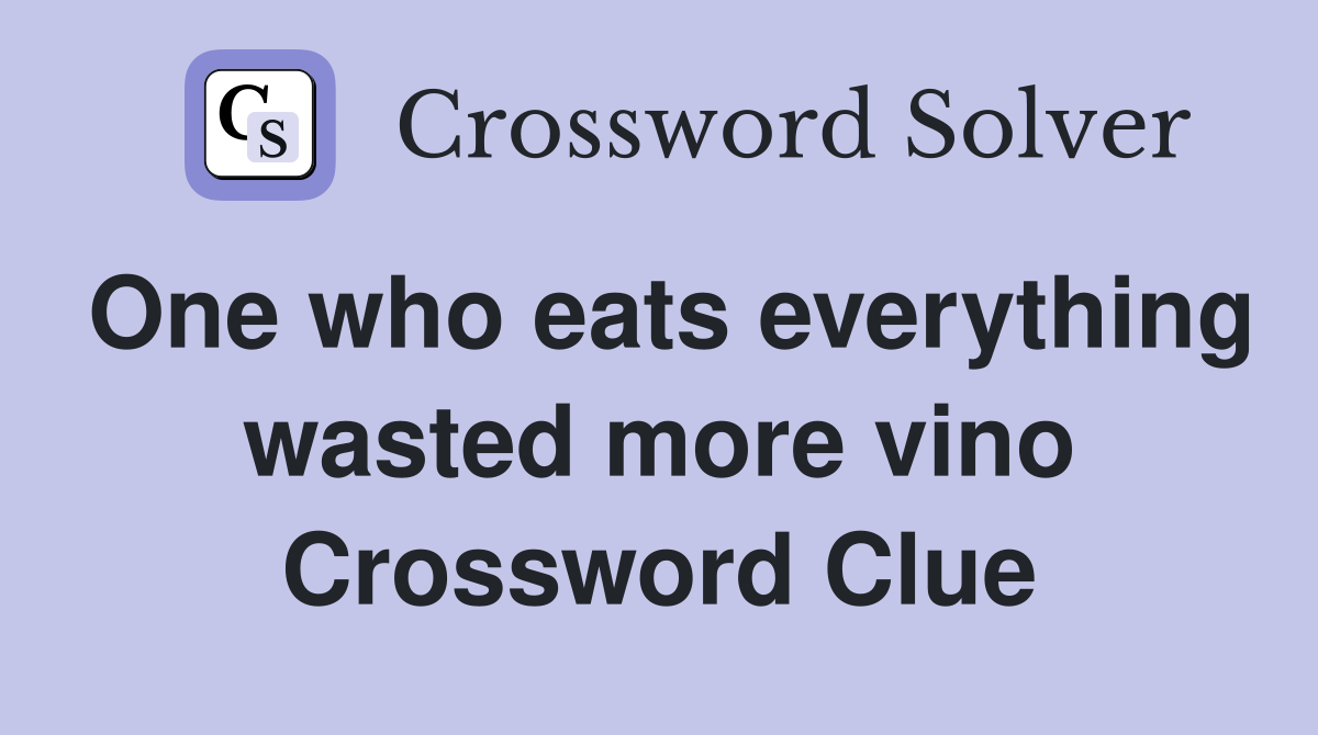 One who eats everything wasted more vino Crossword Clue