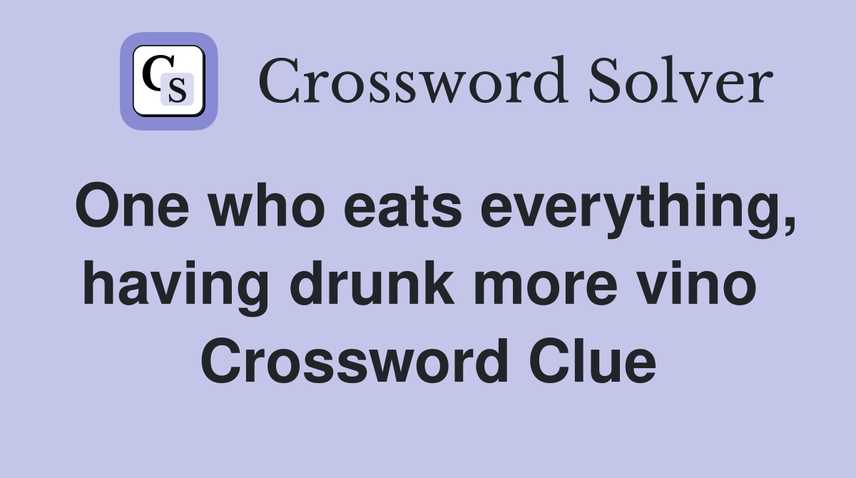 One who eats everything, having drunk more vino  Crossword Clue