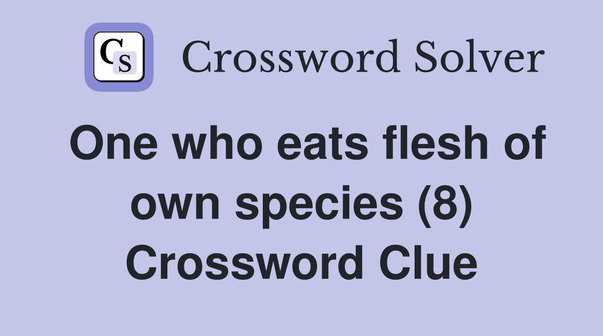 One who eats flesh of own species (8) Crossword Clue