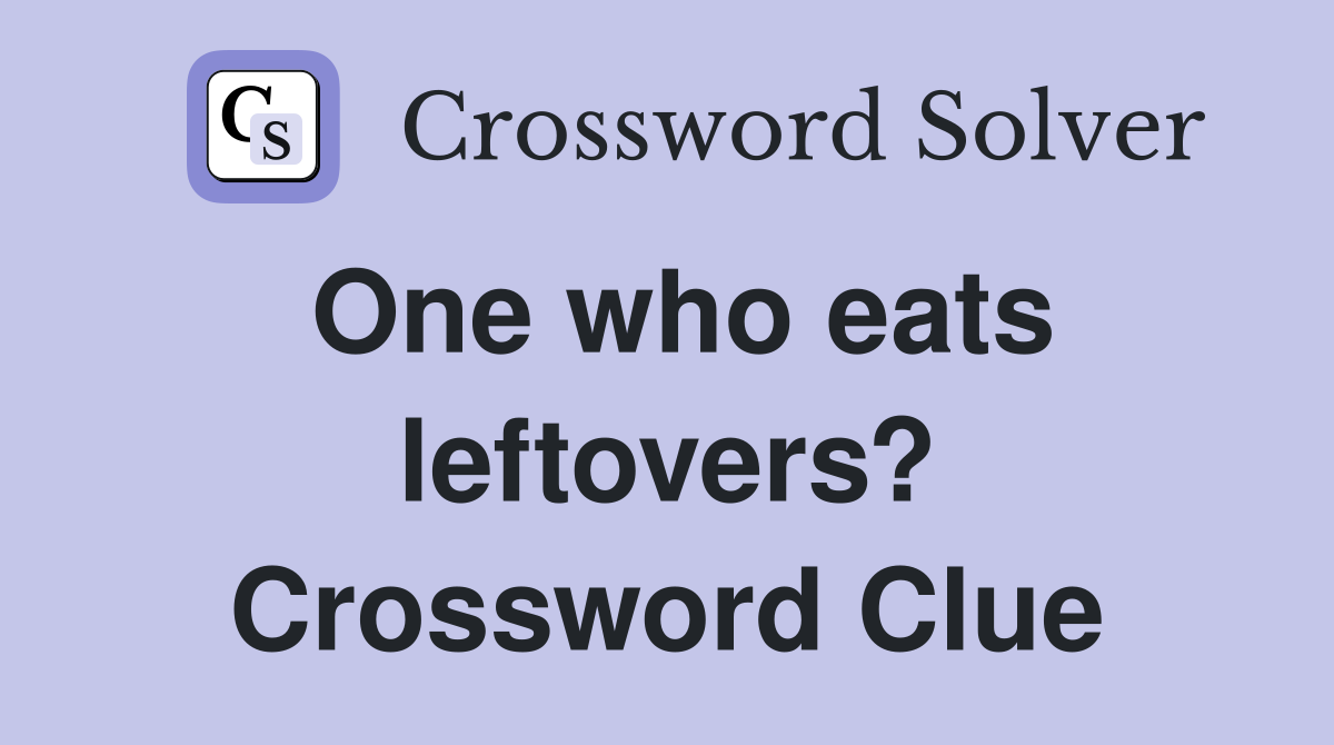 One who eats leftovers? Crossword Clue