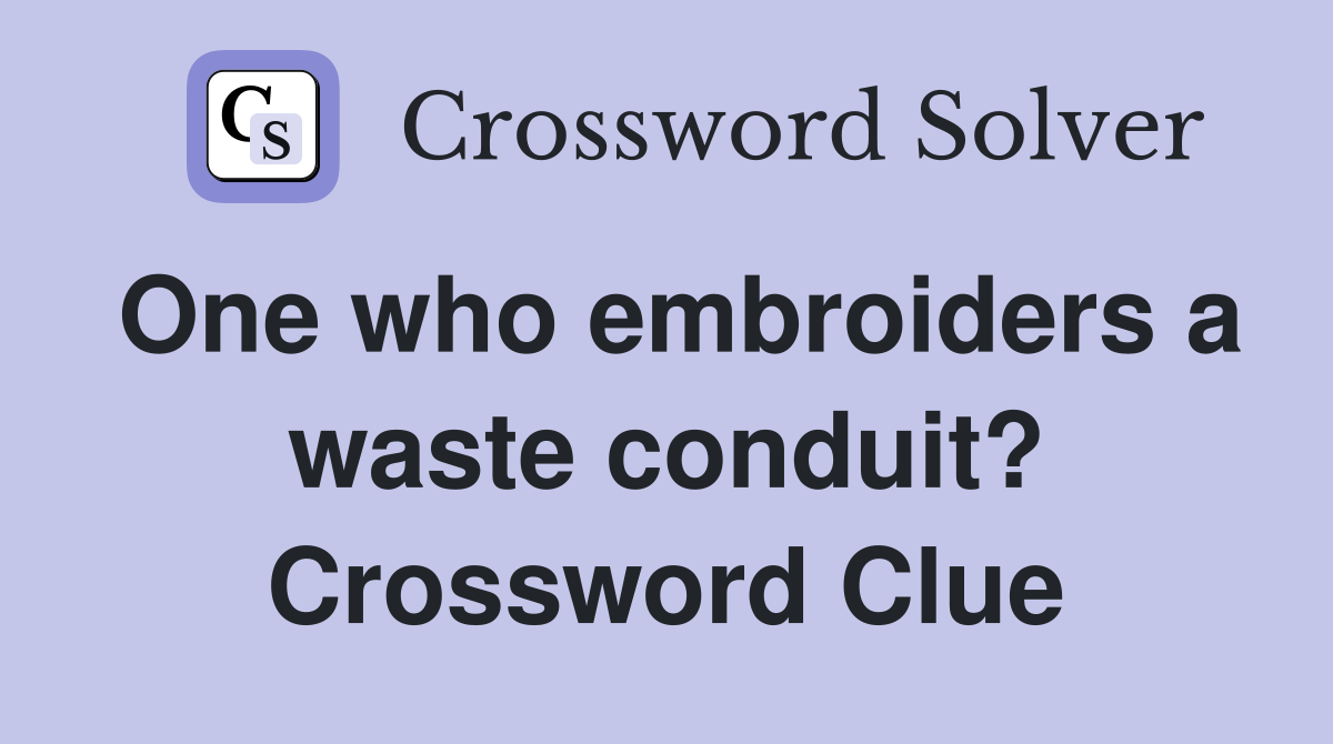 One who embroiders a waste conduit? Crossword Clue