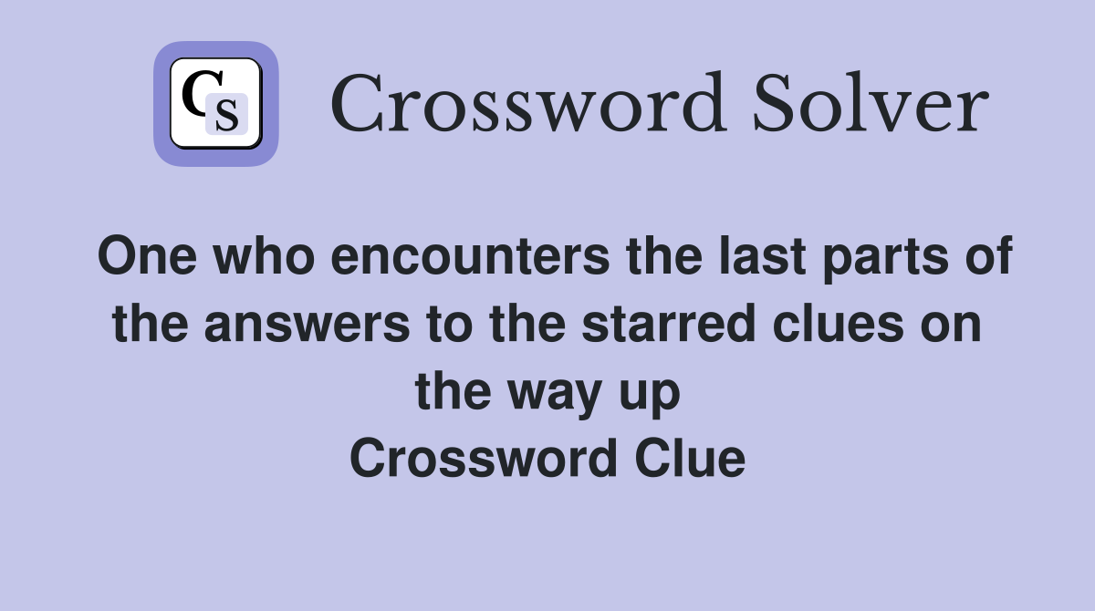 One who encounters the last parts of the answers to the starred clues on the way up Crossword Clue