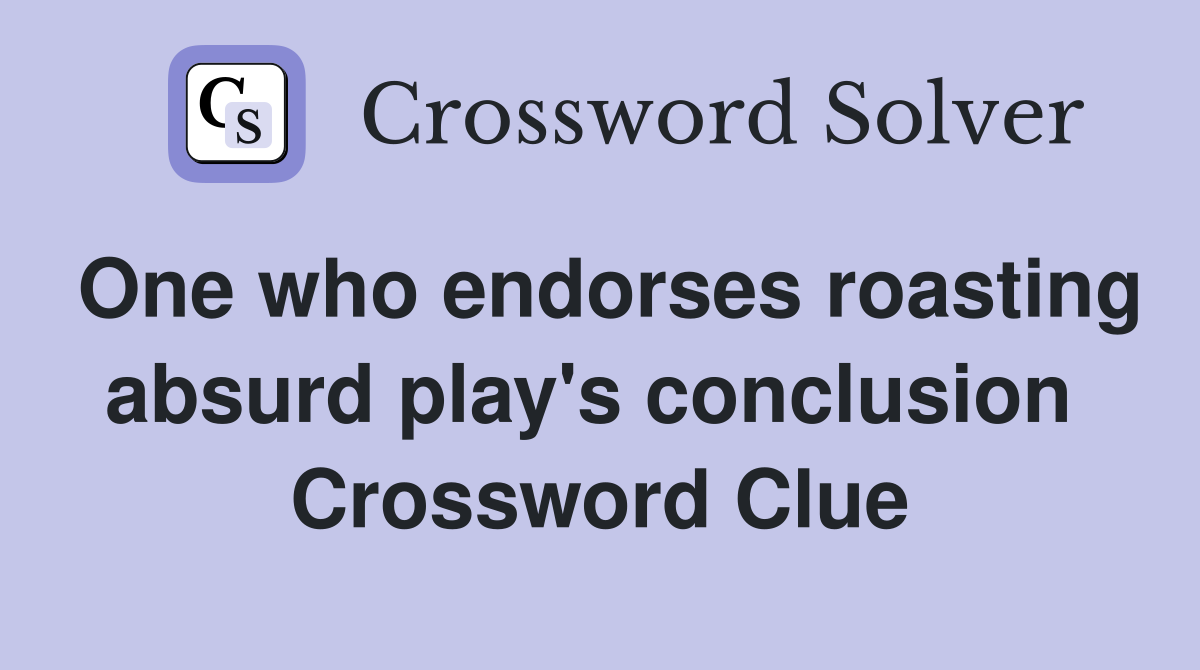One who endorses roasting absurd play's conclusion  Crossword Clue