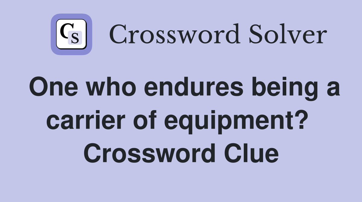 One who endures being a carrier of equipment?  Crossword Clue