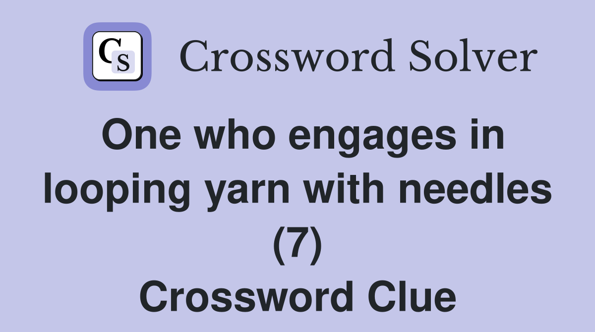One who engages in looping yarn with needles (7) Crossword Clue