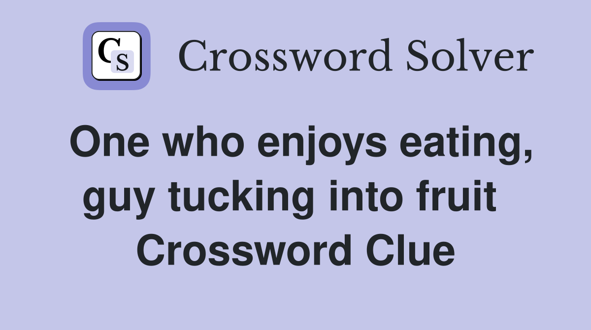One who enjoys eating, guy tucking into fruit  Crossword Clue