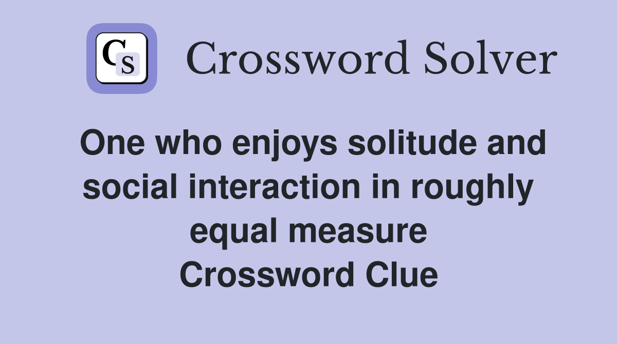One who enjoys solitude and social interaction in roughly equal measure Crossword Clue