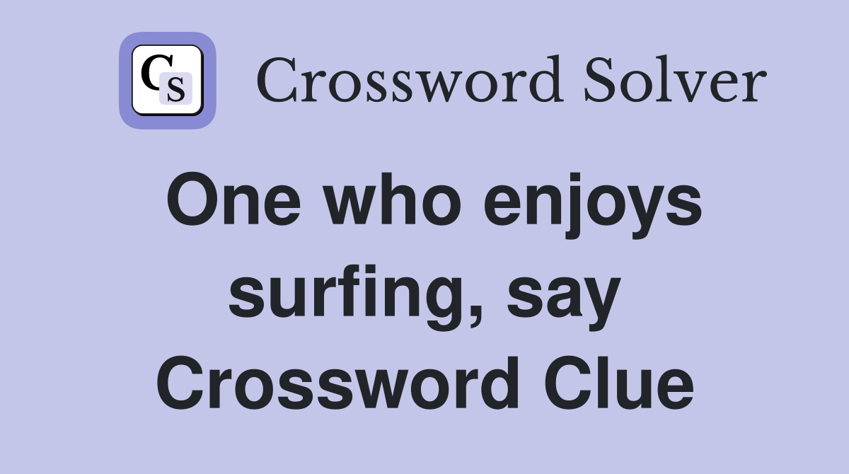 One who enjoys surfing, say Crossword Clue