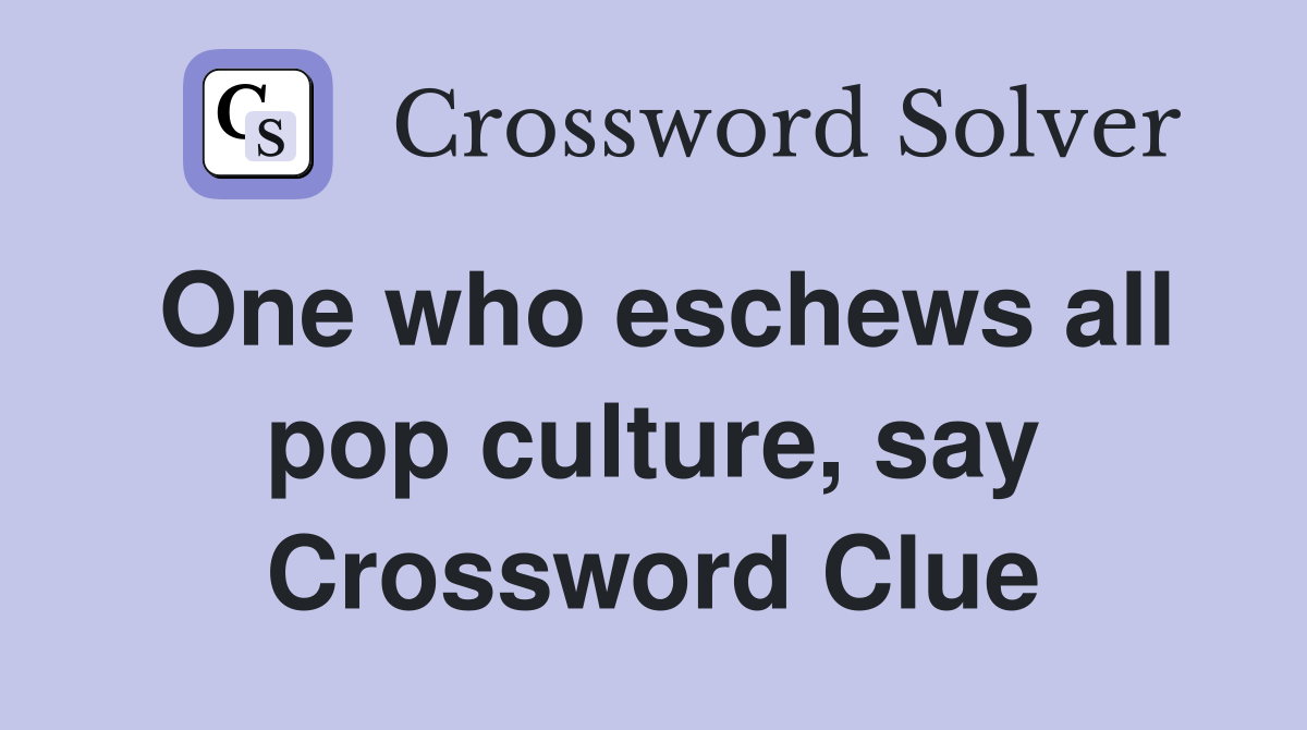 One who eschews all pop culture, say Crossword Clue