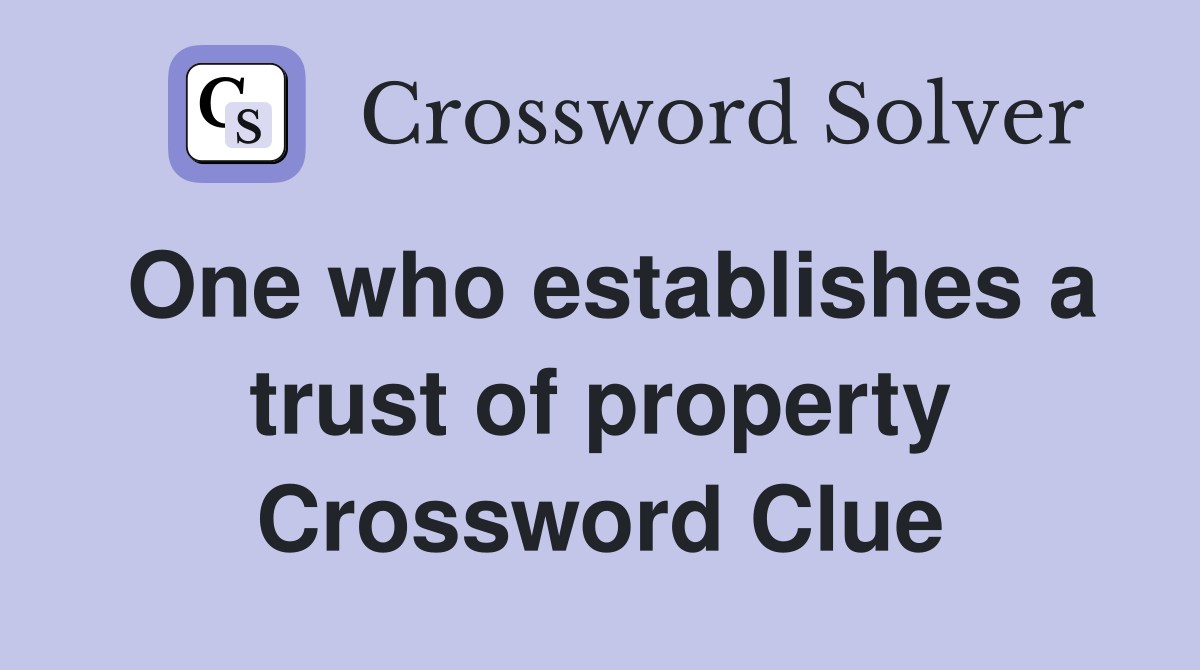 One who establishes a trust of property Crossword Clue