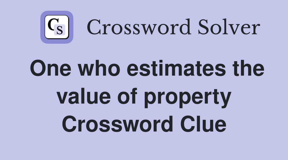 One who estimates the value of property Crossword Clue