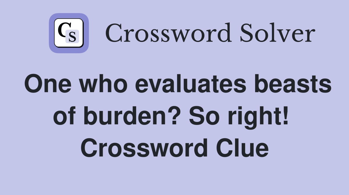 One who evaluates beasts of burden? So right!  Crossword Clue