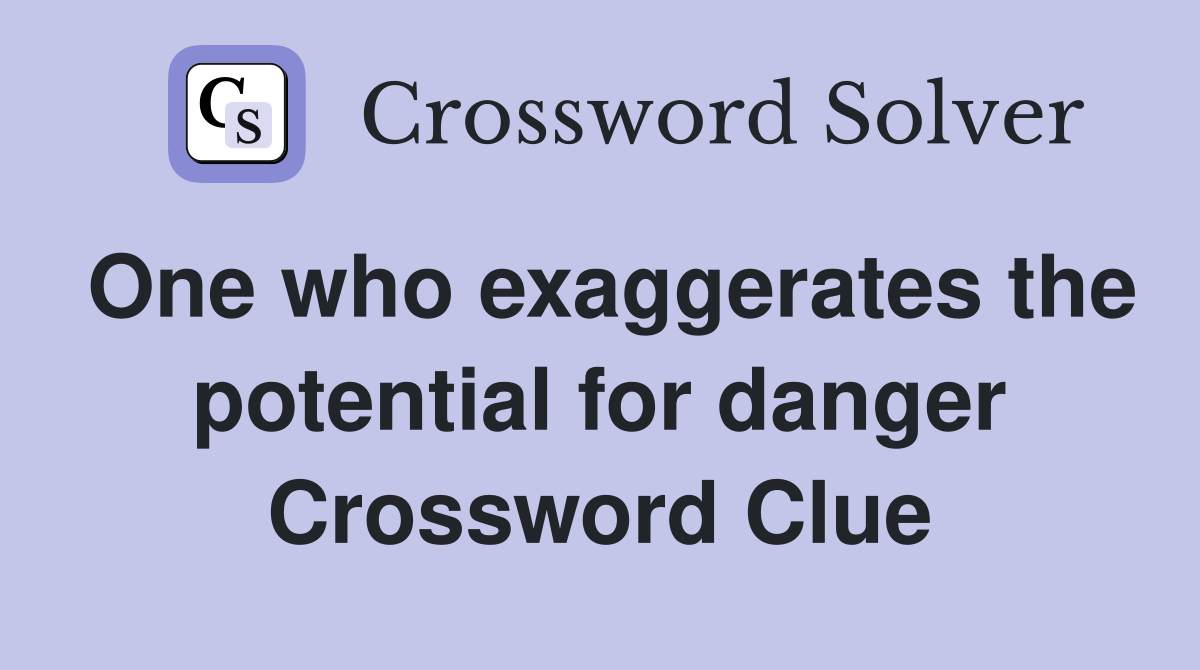 One who exaggerates the potential for danger Crossword Clue