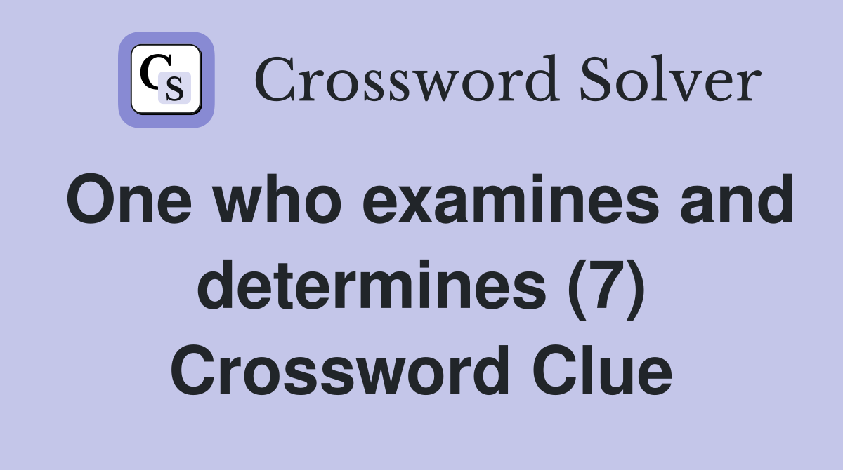 One who examines and determines (7) Crossword Clue