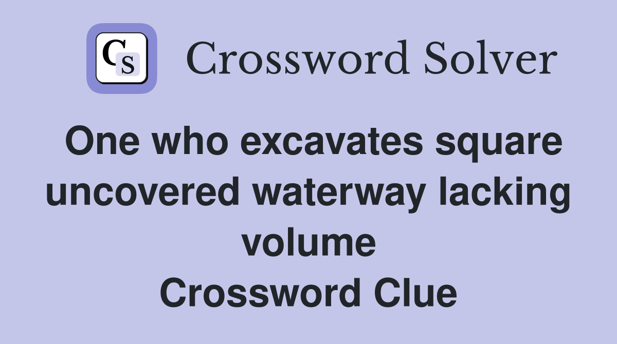 One who excavates square uncovered waterway lacking volume Crossword Clue