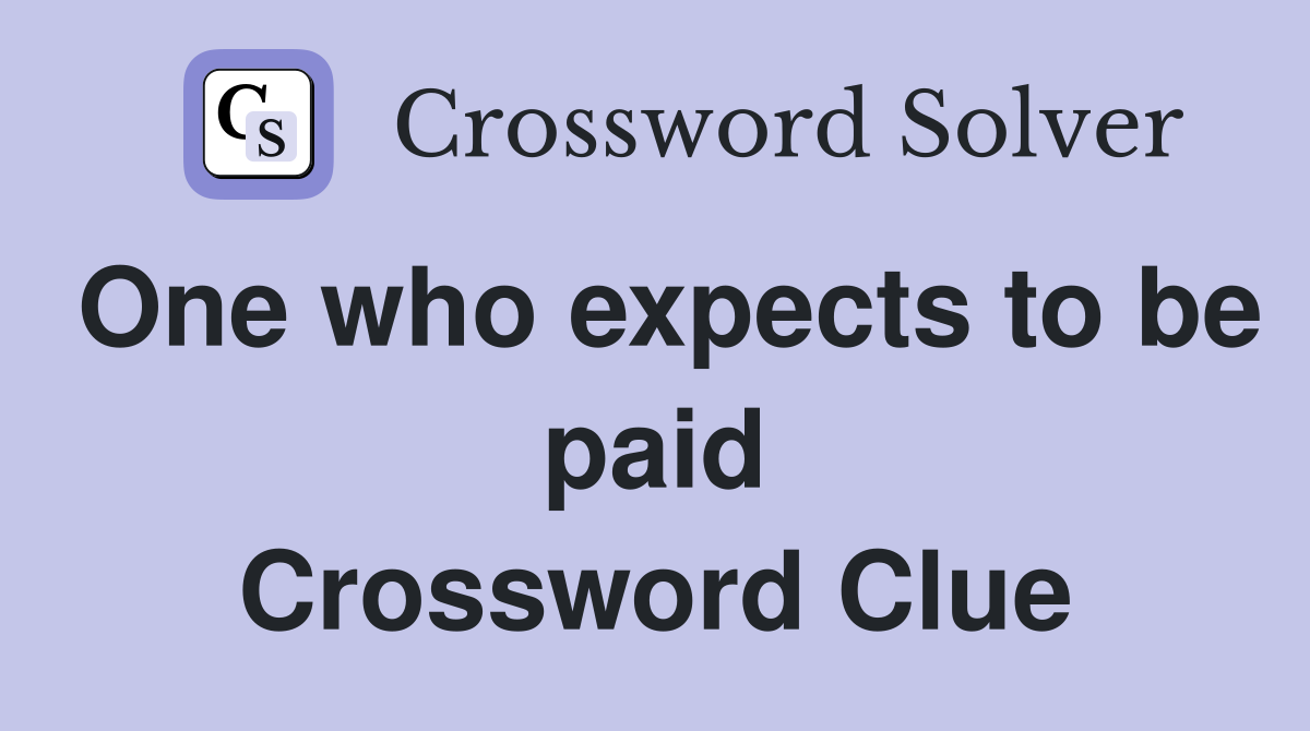 One who expects to be paid Crossword Clue