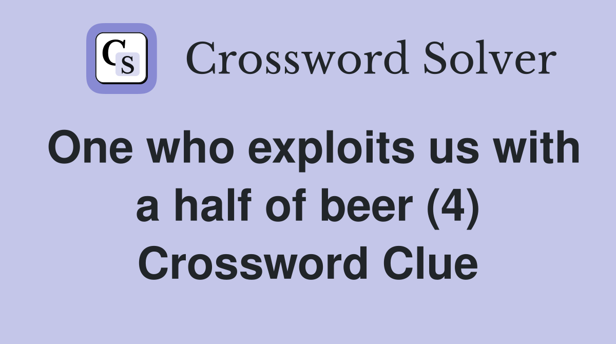 One who exploits us with a half of beer (4) Crossword Clue