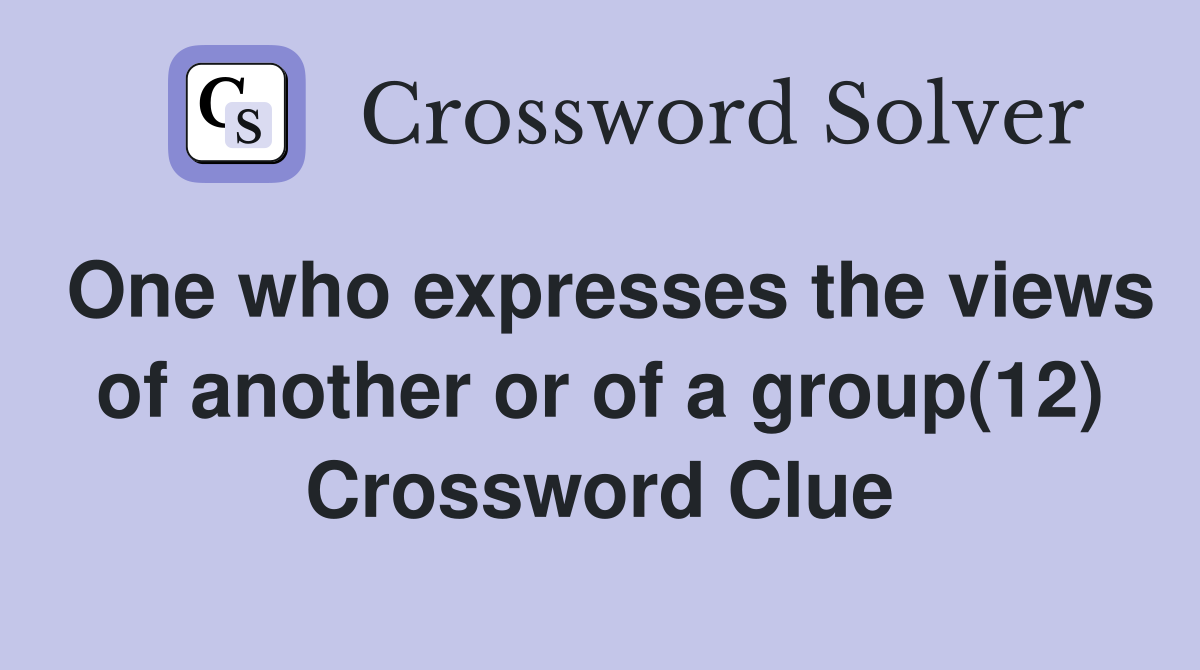 One who expresses the views of another or of a group(12) Crossword Clue