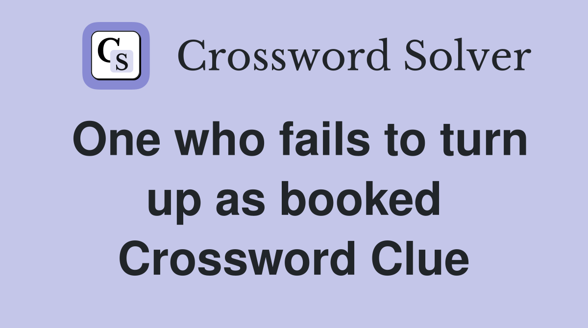 One who fails to turn up as booked Crossword Clue